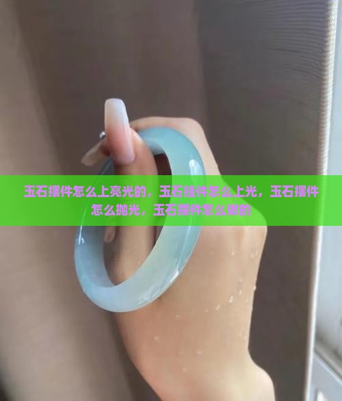 玉石摆件怎么上亮光的