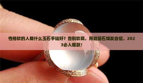 性格软的人戴什么玉石手链好