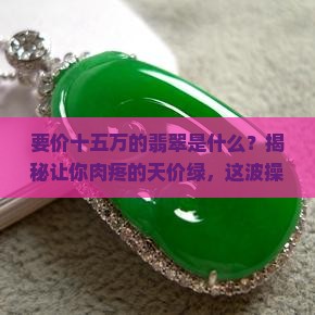 要价十五万的翡翠是什么