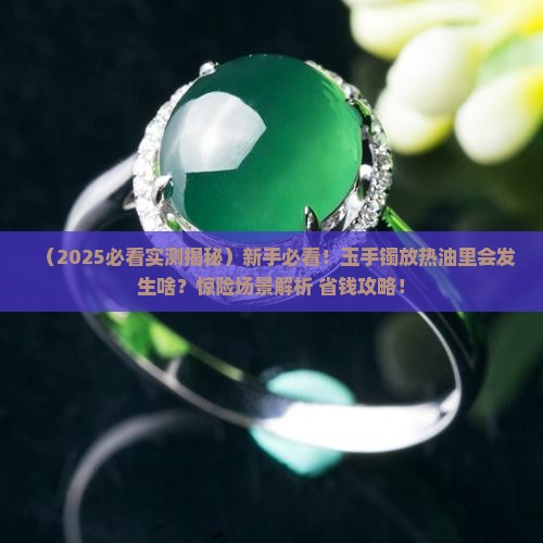 玉手镯放在热油里会怎么样