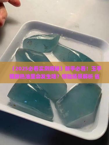 玉手镯放在热油里会怎么样