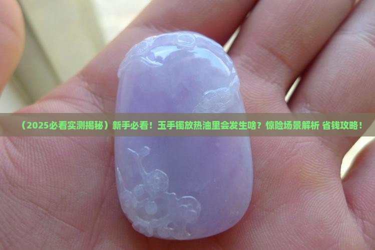 玉手镯放在热油里会怎么样