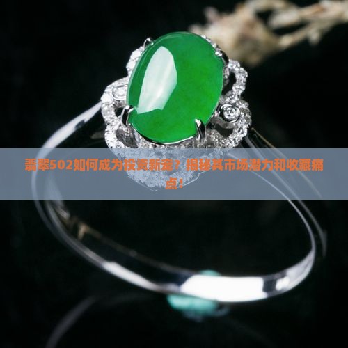 翡翠502如何成为投资新宠？揭秘其市场潜力和收藏痛点！