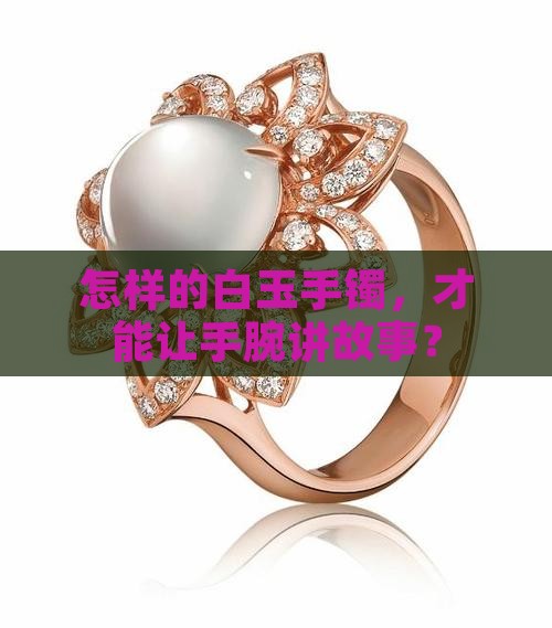 怎样的白玉手镯，才能让手腕讲故事？