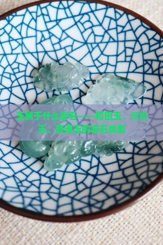 玉属于什么岩石——和田玉、汉白玉、普通玉的岩石类型