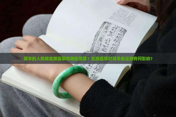 属羊的人佩戴龙牌翡翠有哪些寓意？龙牌翡翠对属羊者运势有何影响？