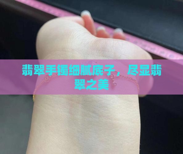 翡翠手镯细腻底子，尽显翡翠之美