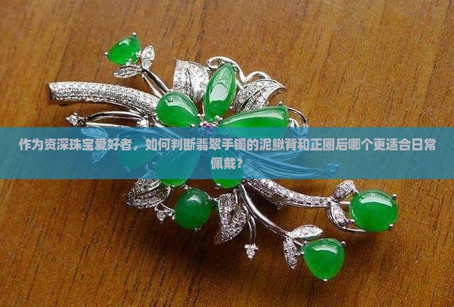 作为资深珠宝爱好者，如何判断翡翠手镯的泥鳅背和正圈后哪个更适合日常佩戴？
