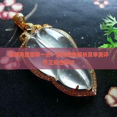 翡翠黄里面带一点一点绿现象解析及审美评价正常性探讨