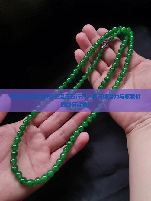 赣江玉石是否跻身主流玉石行列，其市场潜力与收藏价值如何评估？