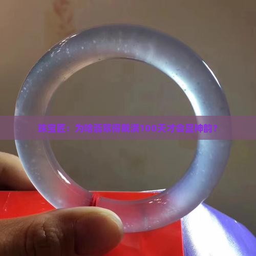珠宝匠：为啥翡翠得戴满100天才会显神韵？
