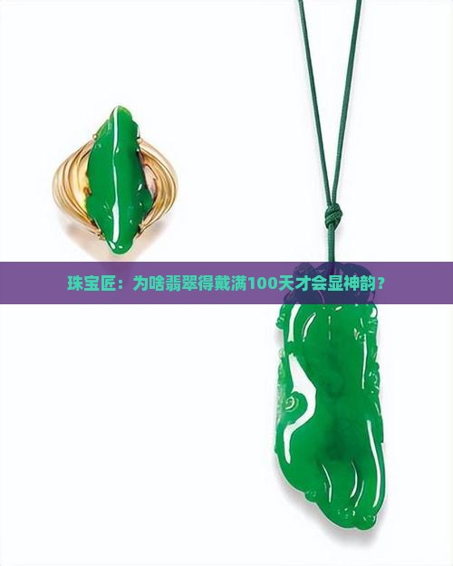 珠宝匠：为啥翡翠得戴满100天才会显神韵？