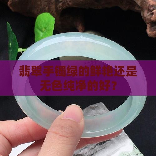 翡翠手镯绿的鲜艳还是无色纯净的好？