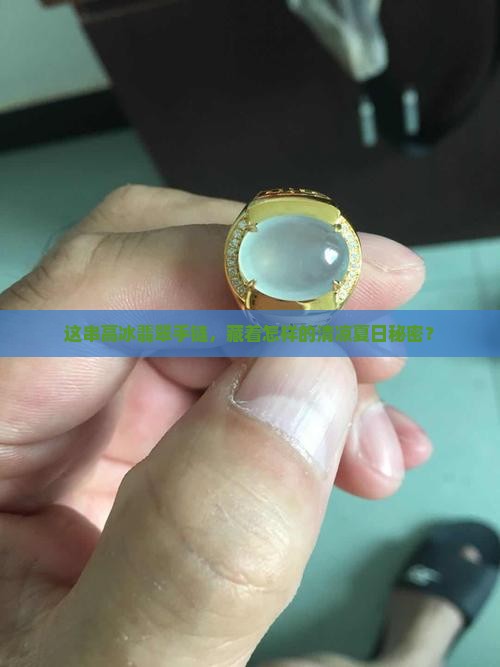 这串高冰翡翠手链，藏着怎样的清凉夏日秘密？