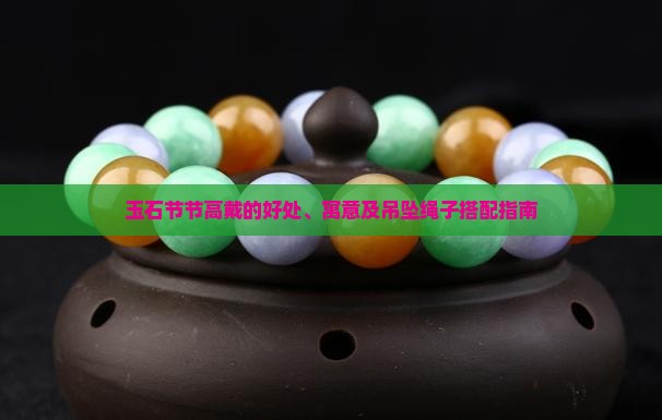 玉石节节高戴的好处、寓意及吊坠绳子搭配指南