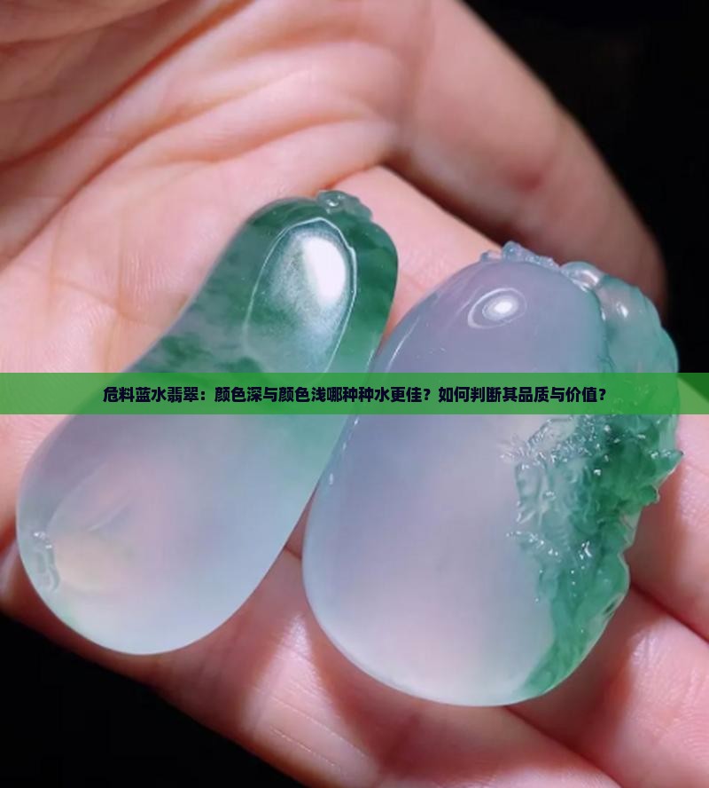 危料蓝水翡翠：颜色深与颜色浅哪种种水更佳？如何判断其品质与价值？