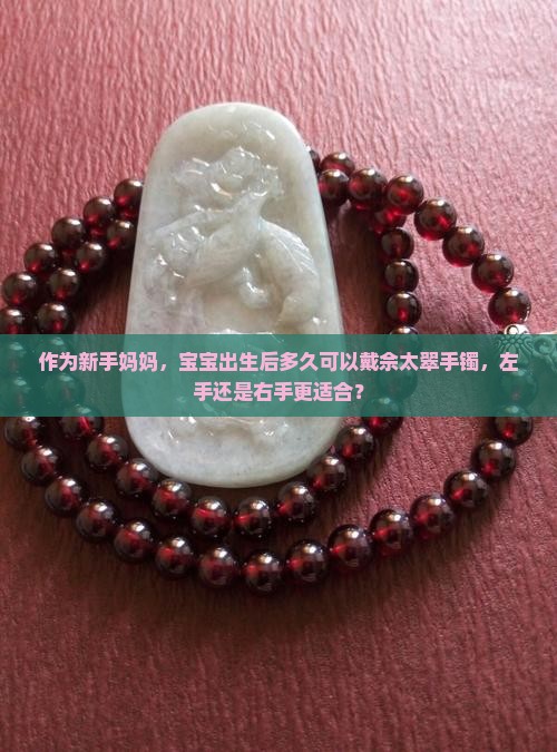 作为新手妈妈，宝宝出生后多久可以戴佘太翠手镯，左手还是右手更适合？