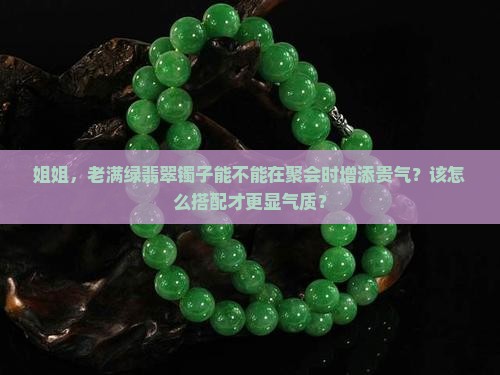 姐姐，老满绿翡翠镯子能不能在聚会时增添贵气？该怎么搭配才更显气质？