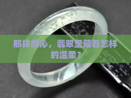 那抹微沁，翡翠里藏着怎样的温柔？