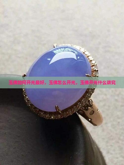 玉佛如何开光最好，玉佛怎么开光，玉佛开光什么讲究