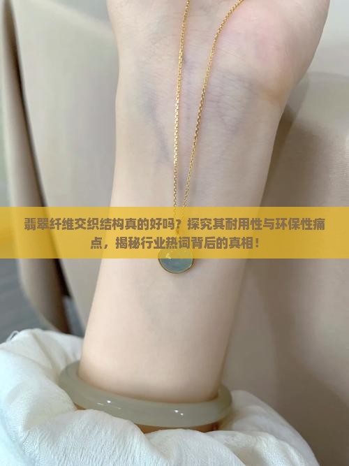 翡翠纤维交织结构真的好吗？探究其耐用性与环保性痛点，揭秘行业热词背后的真相！