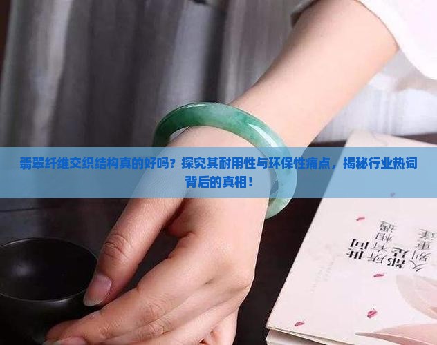 翡翠纤维交织结构真的好吗？探究其耐用性与环保性痛点，揭秘行业热词背后的真相！
