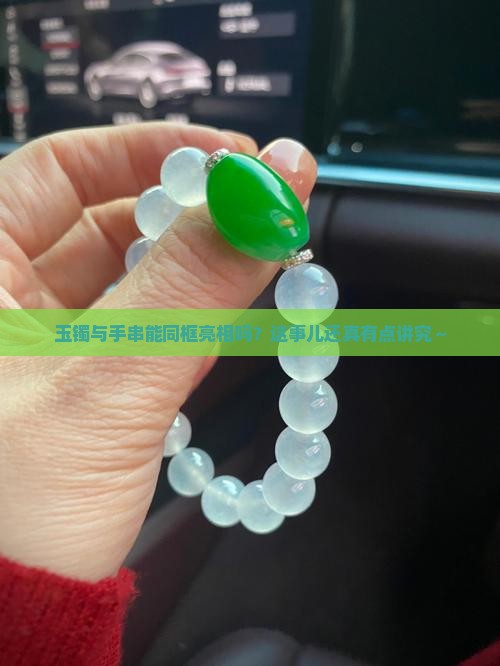 玉镯与手串能同框亮相吗？这事儿还真有点讲究～