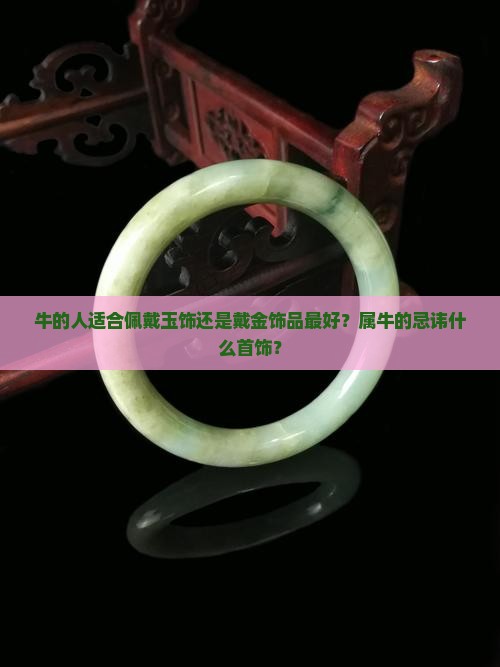牛的人适合佩戴玉饰还是戴金饰品最好？属牛的忌讳什么首饰？