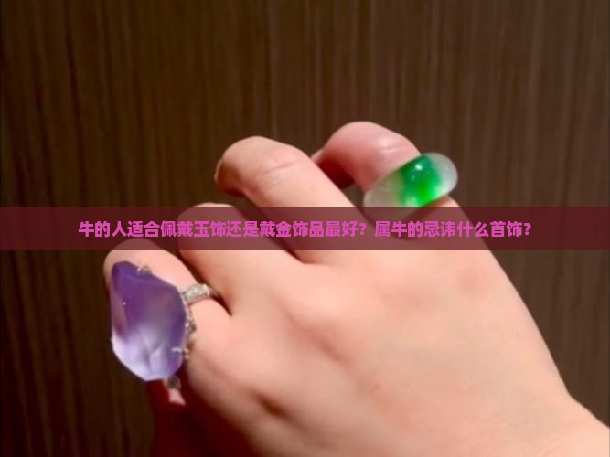 牛的人适合佩戴玉饰还是戴金饰品最好？属牛的忌讳什么首饰？