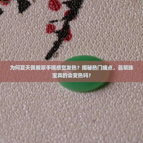 为何夏天佩戴翠手镯感觉发热？揭秘热门痛点，翡翠珠宝真的会变热吗？