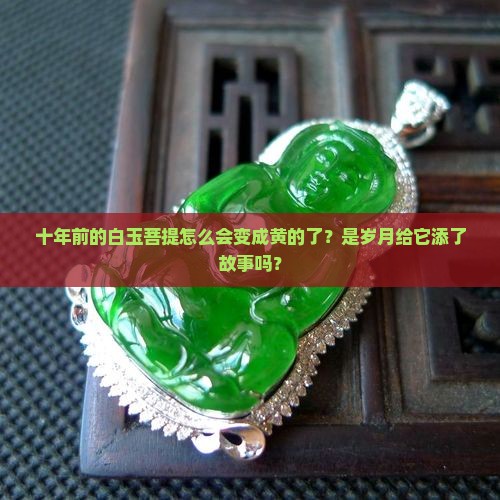 十年前的白玉菩提怎么会变成黄的了？是岁月给它添了故事吗？