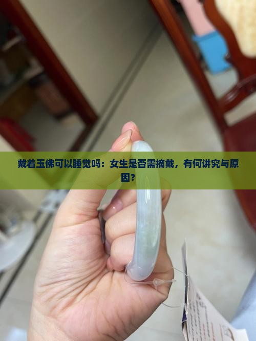 戴着玉佛可以睡觉吗：女生是否需摘戴，有何讲究与原因？