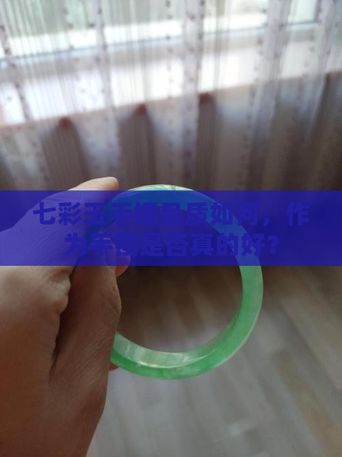 七彩玉手镯品质如何，作为手镯是否真的好？