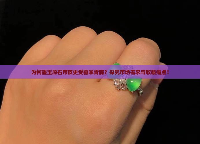 为何墨玉原石带皮更受藏家青睐？探究市场需求与收藏痛点！
