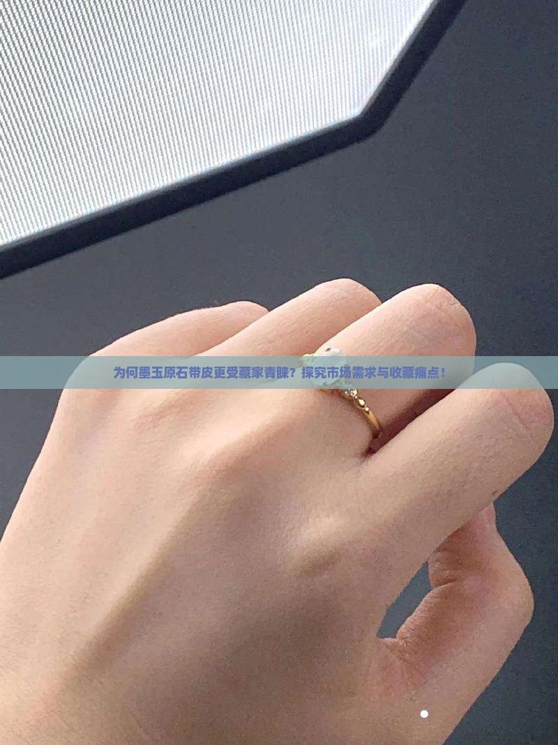 为何墨玉原石带皮更受藏家青睐？探究市场需求与收藏痛点！