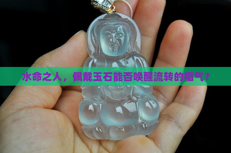 水命之人，佩戴玉石能否唤醒流转的福气？