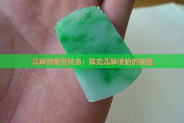 翡翠的脆性特点：探究翡翠很脆的原因