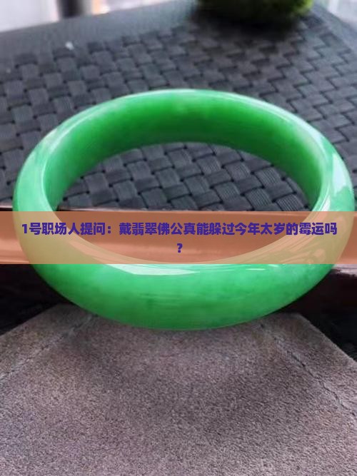 1号职场人提问：戴翡翠佛公真能躲过今年太岁的霉运吗？