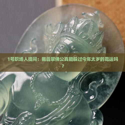 1号职场人提问：戴翡翠佛公真能躲过今年太岁的霉运吗？