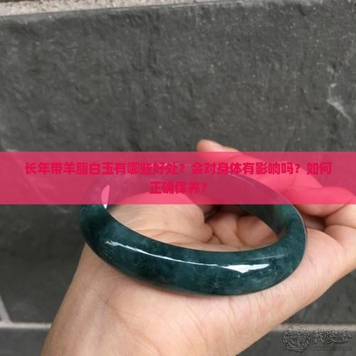长年带羊脂白玉有哪些好处？会对身体有影响吗？如何正确保养？