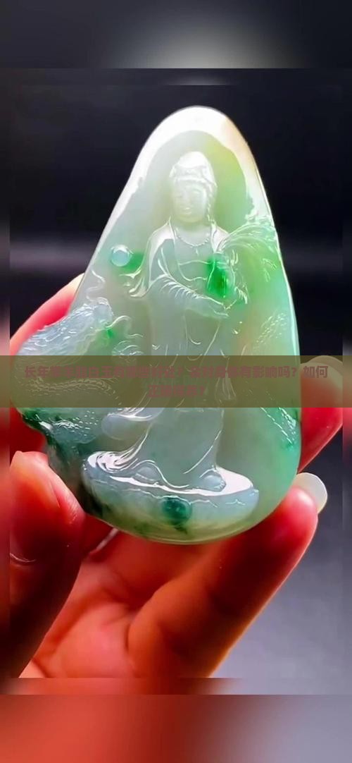 长年带羊脂白玉有哪些好处？会对身体有影响吗？如何正确保养？
