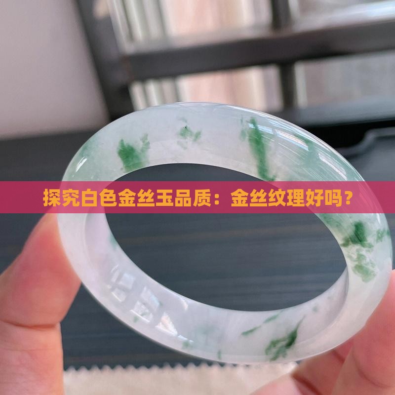 探究白色金丝玉品质：金丝纹理好吗？