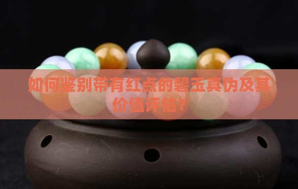 如何鉴别带有红点的碧玉真伪及其价值评估？