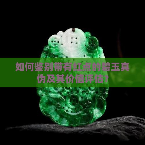 如何鉴别带有红点的碧玉真伪及其价值评估？
