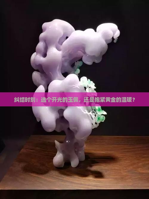 纠结时刻：选个开光的玉佩，还是抱紧黄金的温暖？