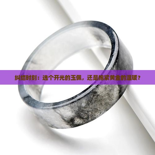 纠结时刻：选个开光的玉佩，还是抱紧黄金的温暖？