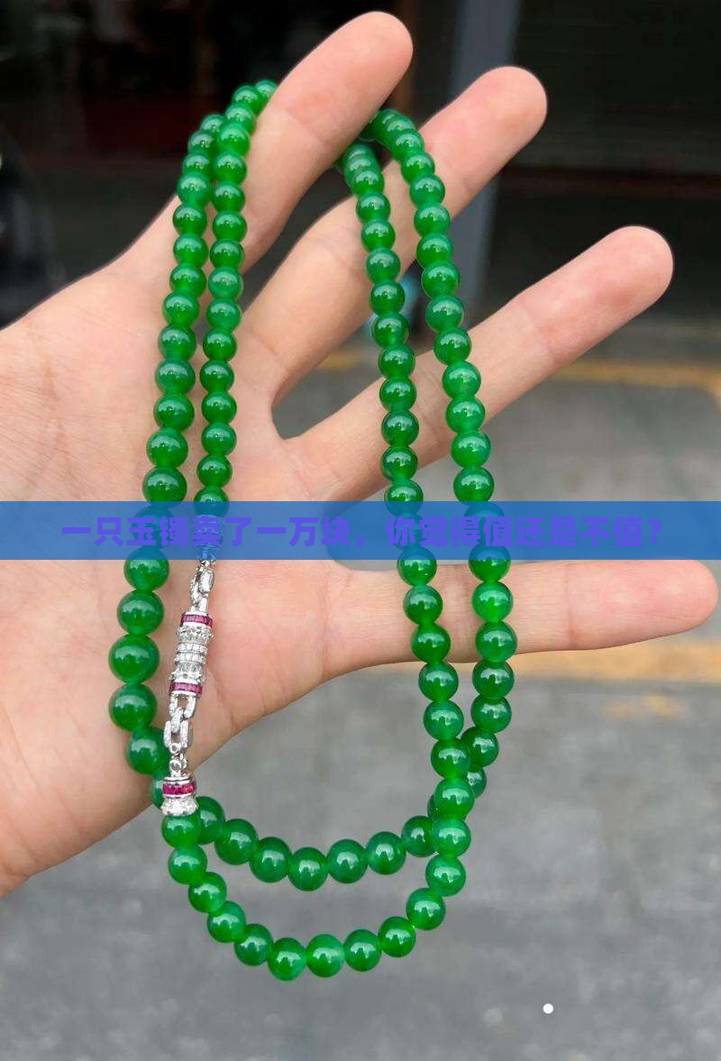 一只玉镯卖了一万块，你觉得值还是不值？