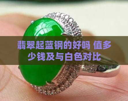翡翠起蓝钢的好吗 值多少钱及与白色对比