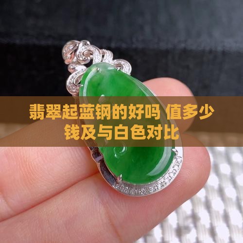 翡翠起蓝钢的好吗 值多少钱及与白色对比