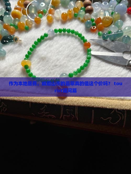 作为本地居民，峨眉山市的翡翠真的值这个价吗？ tourist疑问篇